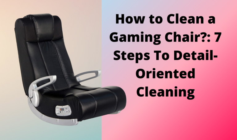 How to Clean a Gaming Chair?: 7 Steps To Detail-Oriented Cleaning in 2022
